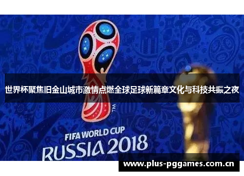 世界杯聚焦旧金山城市激情点燃全球足球新篇章文化与科技共振之夜