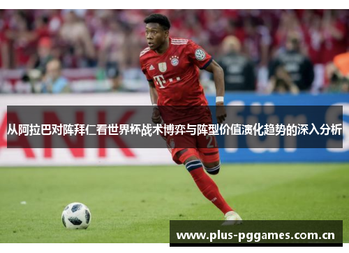 从阿拉巴对阵拜仁看世界杯战术博弈与阵型价值演化趋势的深入分析 从阿拉巴对阵拜仁看世界杯战术博弈与阵型价值演化趋势的深入分析