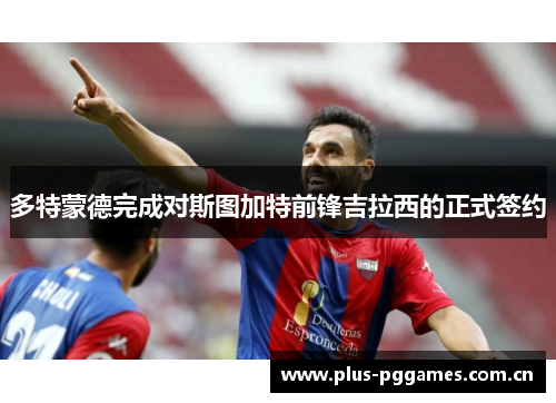 多特蒙德完成对斯图加特前锋吉拉西的正式签约