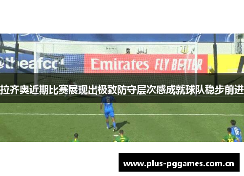 拉齐奥近期比赛展现出极致防守层次感成就球队稳步前进