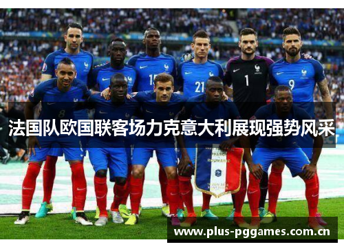 法国队欧国联客场力克意大利展现强势风采