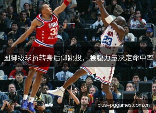 国脚级球员转身后仰跳投,腰腹力量决定命中率 国脚级球员转身后仰跳投,腰腹力量决定命中率